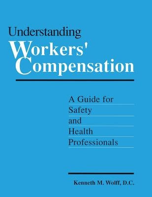 Understanding Workers' Compensation: A Guide for Safety and Health Professionals by Wolff, Kenneth