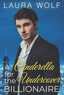 A Cinderella for the Undercover Billionaire: A Clean Contemporary Romance by Wolf, Laura