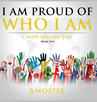 I Am Proud of Who I Am: I hope you are too (Book Five) by Woster, B.