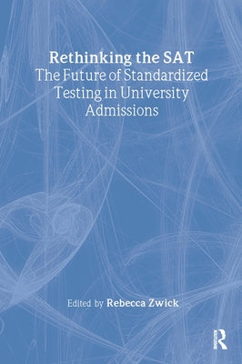 Rethinking the SAT: The Future of Standardized Testing in University Admissions by Zwick, Rebecca