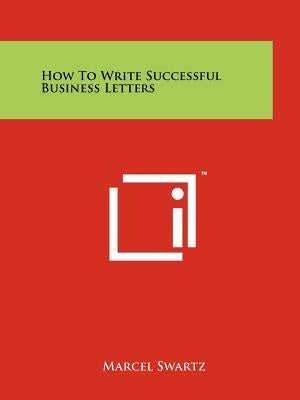 How to Write Successful Business Letters by Swartz, Marcel