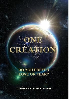 One Creation: Do You Prefer Love Or Fear? by Schlettwein, Clemens B.