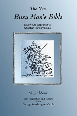 The New Busy Man's Bible: a New Age Approach to Christian Fundamentals by Morris, M. Lee