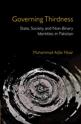 Governing Thirdness: State, Society, and Non-Binary Identities in Pakistan by Nisar, Muhammad Azfar