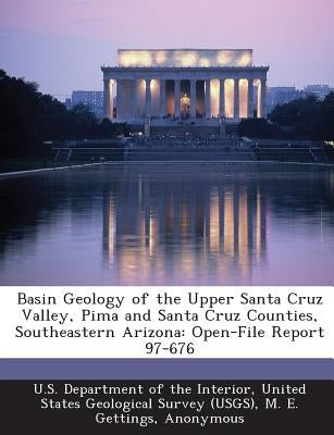 Basin Geology of the Upper Santa Cruz Valley, Pima and Santa Cruz Counties, Southeastern Arizona: Open-File Report 97-676 by Gettings, M. E.