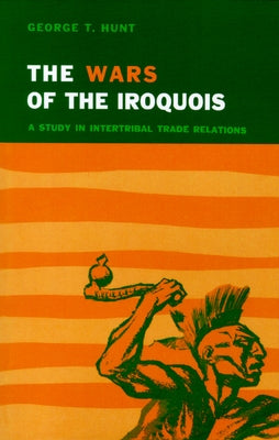 Wars of the Iroquois: A Study in Intertribal Trade Relations by Hunt, George T.