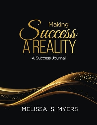 Making Success A Reality: A Success Journal by Myers, Melissa S.