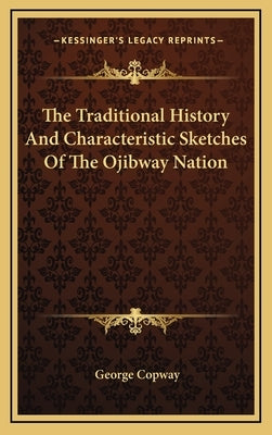 The Traditional History And Characteristic Sketches Of The Ojibway Nation by Copway, George