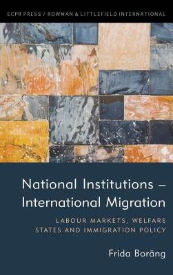 National Institutions - International Migration: Labour Markets, Welfare States and Immigration Policy by Boräng, Frida