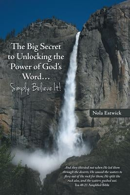 The Big Secret to Unlocking the Power of God's Word...Simply Believe It! by Estwick, Nola