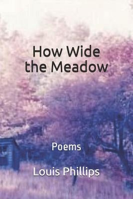 How Wide the Meadow: Poems by Phillips, Louis