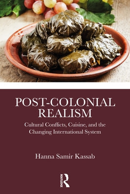 Post-Colonial Realism: Cultural Conflicts, Cuisine, and the Changing International System by Kassab, Hanna Samir