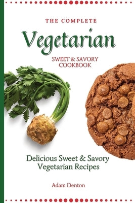 The Complete Vegetarian Sweet & Savory Cookbook: Delicious Sweet & Savory Vegetarian Recipes by Denton, Adam