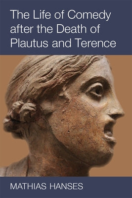 The Life of Comedy After the Death of Plautus and Terence by Hanses, Mathias