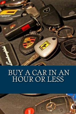 Buy a car in an hour or less: Don't go to a car dealership before you read this! by Earl, John