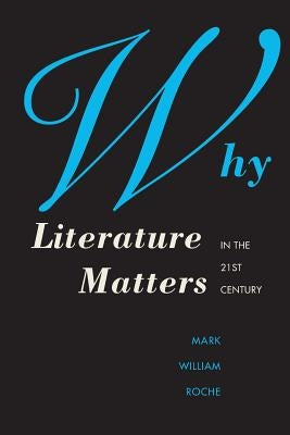 Why Literature Matters in the 21st Century by Roche, Mark William
