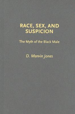 Race, Sex, and Suspicion: The Myth of the Black Male by Jones, D. Marvin