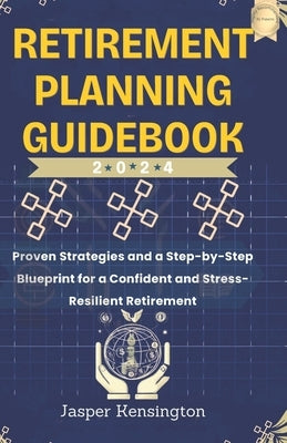 Retirement Planning Guidebook: Proven Strategies and a Step-by-Step Blueprint for a Confidant and Stress-Resilient Retirement by Kensington, Jasper