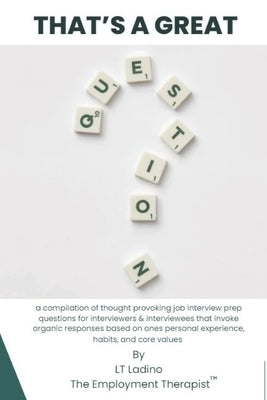 That's A Great Question: a compilation of thought provoking job interview prep questions for interviewers & interviewees that invoke organic responses by Ladino, Lt