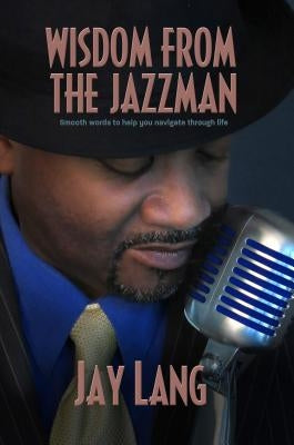 Wisdom from the Jazzman: Smooth Words to Help You Navigate Through Life by Lang, Jay