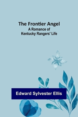 The Frontier Angel: A Romance of Kentucky Rangers' Life by Sylvester Ellis, Edward