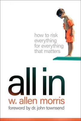 All in: How to Risk Everything for Everything That Matters by Morris, W. Allen