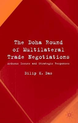 The Doha Round of Multilateral Trade Negotiations: Arduous Issues and Strategic Responses by Das, D.