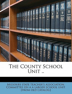 The County School Unit .. by Missouri State Teacher's Association