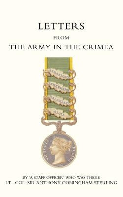Letters from the Army in the Crimea Written During the Years 1854, 1855 and 1856 by Oa Staff Officero, Staff Officero