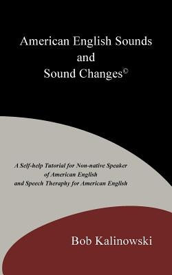 American English Sounds and Sound Changes(c): A Self-Help Tutorial for the Non-Native Speaker of American English and Speech Theraphy for American Eng by Kalinowski, Bob