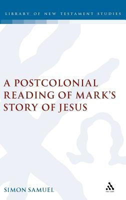 A Postcolonial Reading of Mark's Story of Jesus by Samuel, Simon