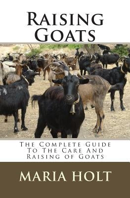 Raising Goats: The Complete Guide To The Care And Raising of Goats by Holt, Maria