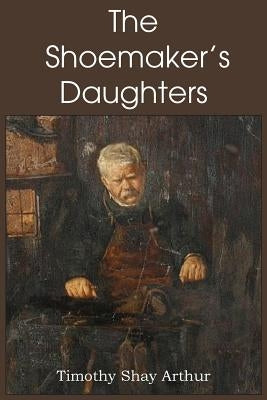 The Shoemaker's Daughters by Arthur, T. S.