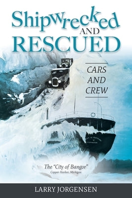 Shipwrecked and Rescued: The "City of Bangor" by Jorgensen, Larry