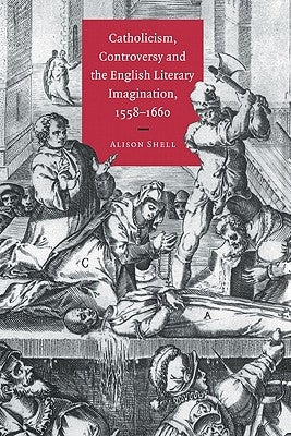 Catholicism, Controversy and the English Literary Imagination, 1558 1660 by Shell, Alison