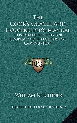 The Cook's Oracle and Housekeeper's Manual: Containing Receipts for Cookery and Directions for Carving (1830) by Kitchiner, William