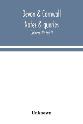 Devon & Cornwall notes & queries; a quarterly journal devoted to the local history, biography and antiquities of the counties of Devon and Cornwall (V by Unknown