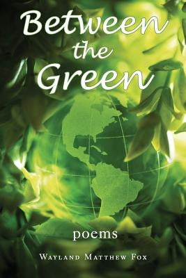Between the Green: Poems by Fox, Wayland Matthew