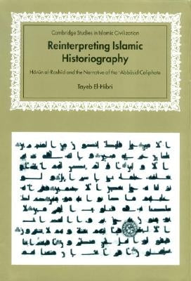 Reinterpreting Islamic Historiography: Harun Al-Rashid and the Narrative of the Abbasid Caliphate by El-Hibri, Tayeb