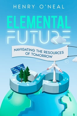 Elemental Future: Navigating the Resources of Tomorrow by O'Neal, Henry