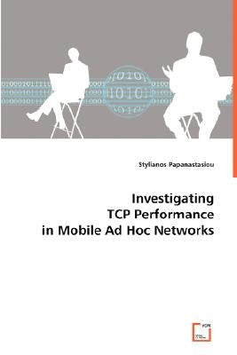 Investigating TCP Performance in Mobile Ad Hoc Networks by Papanastasiou, Stylianos