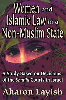 Women and Islamic Law in a Non-Muslim State: A Study Based on Decisions of the Shari'a Courts in Israel by Layish, Aharon