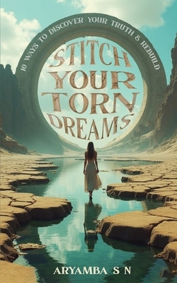 Stitch Your Torn Dreams: 10 ways to discover your truth & rebuild by Sn, Aryamba