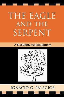 Eagle and the Serpent: A Bi-Literacy Autobiography by Palacios, Ignacio