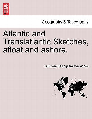 Atlantic and Translatlantic Sketches, Afloat and Ashore. by MacKinnon, Laughlan Bellingham