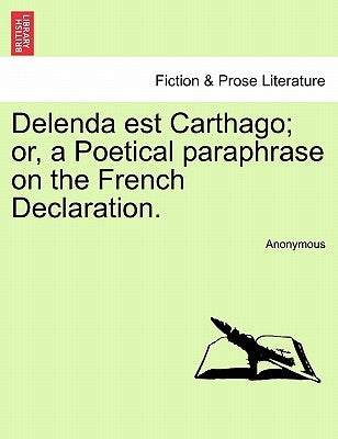 Delenda Est Carthago; Or, a Poetical Paraphrase on the French Declaration. by Anonymous