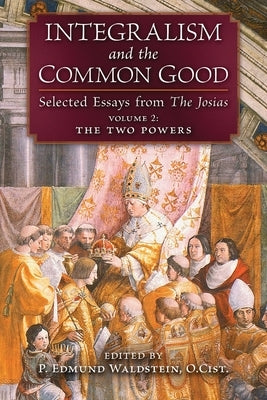 Integralism and the Common Good: Selected Essays from The Josias (Volume 2: The Two Powers) by Waldstein, P. Edmund