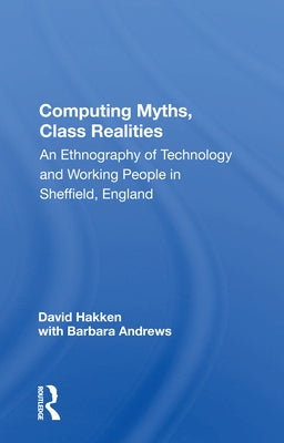 Computing Myths, Class Realities: An Ethnography of Technology and Working People in Sheffield, England by Hakken, David