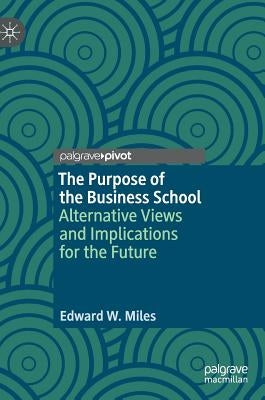 The Purpose of the Business School: Alternative Views and Implications for the Future by Miles, Edward W.