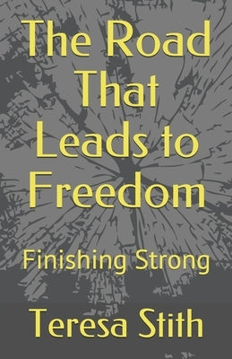 The Road That Leads to Freedom: Finishing Strong by Stith, Teresa a.